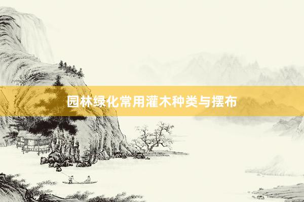 园林绿化常用灌木种类与摆布