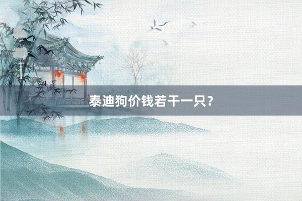 泰迪狗价钱若干一只？